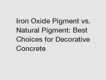 Iron Oxide Pigment vs. Natural Pigment: Best Choices for Decorative Concrete