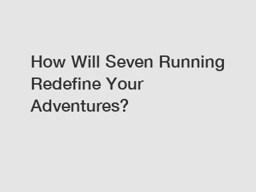 How Will Seven Running Redefine Your Adventures?