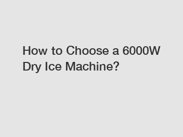 How to Choose a 6000W Dry Ice Machine?