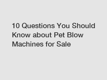 10 Questions You Should Know about Pet Blow Machines for Sale