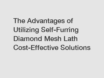 The Advantages of Utilizing Self-Furring Diamond Mesh Lath Cost-Effective Solutions