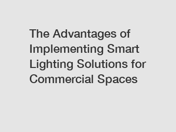 The Advantages of Implementing Smart Lighting Solutions for Commercial Spaces