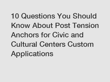 10 Questions You Should Know About Post Tension Anchors for Civic and Cultural Centers Custom Applications