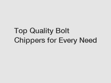 Top Quality Bolt Chippers for Every Need