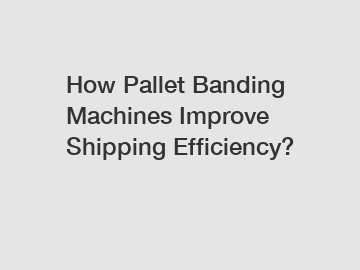 How Pallet Banding Machines Improve Shipping Efficiency?