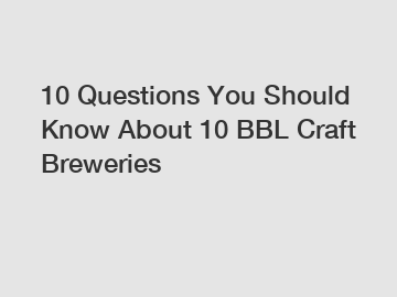 10 Questions You Should Know About 10 BBL Craft Breweries