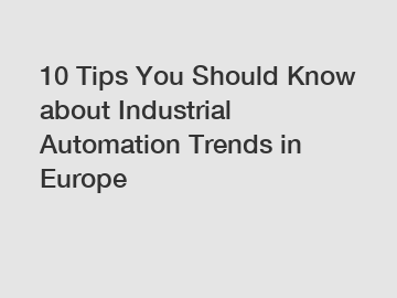 10 Tips You Should Know about Industrial Automation Trends in Europe