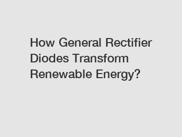 How General Rectifier Diodes Transform Renewable Energy?