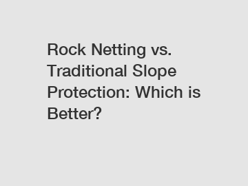 Rock Netting vs. Traditional Slope Protection: Which is Better?