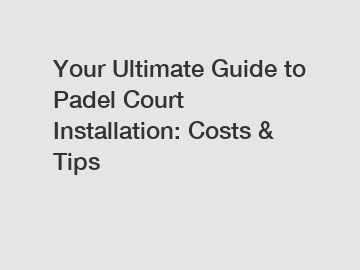 Your Ultimate Guide to Padel Court Installation: Costs & Tips