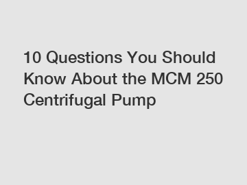 10 Questions You Should Know About the MCM 250 Centrifugal Pump