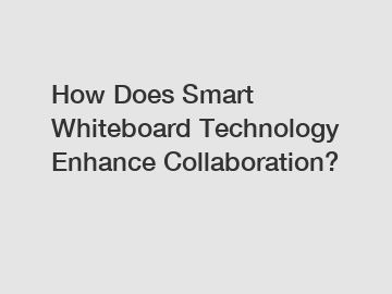 How Does Smart Whiteboard Technology Enhance Collaboration?