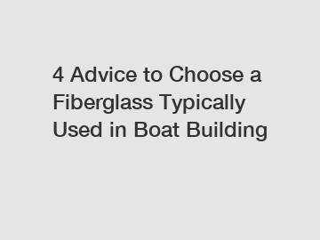 4 Advice to Choose a Fiberglass Typically Used in Boat Building
