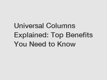 Universal Columns Explained: Top Benefits You Need to Know
