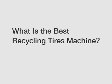 What Is the Best Recycling Tires Machine?