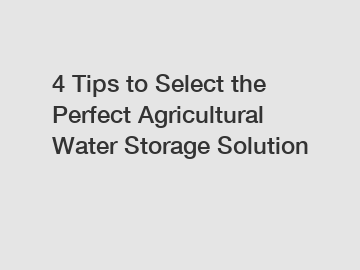 4 Tips to Select the Perfect Agricultural Water Storage Solution