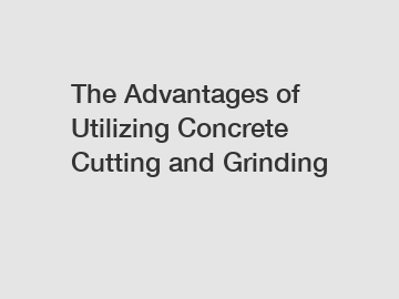 The Advantages of Utilizing Concrete Cutting and Grinding