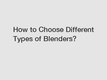 How to Choose Different Types of Blenders?