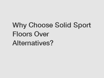 Why Choose Solid Sport Floors Over Alternatives?