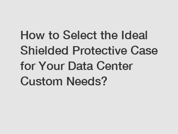 How to Select the Ideal Shielded Protective Case for Your Data Center Custom Needs?