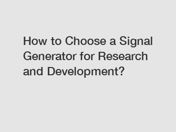 How to Choose a Signal Generator for Research and Development?
