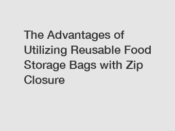 The Advantages of Utilizing Reusable Food Storage Bags with Zip Closure