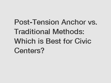 Post-Tension Anchor vs. Traditional Methods: Which is Best for Civic Centers?