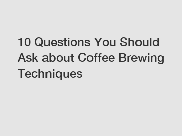 10 Questions You Should Ask about Coffee Brewing Techniques