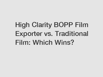High Clarity BOPP Film Exporter vs. Traditional Film: Which Wins?