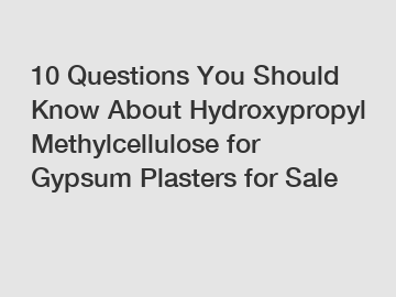 10 Questions You Should Know About Hydroxypropyl Methylcellulose for Gypsum Plasters for Sale