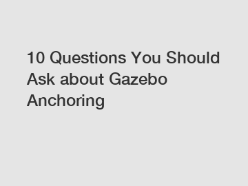 10 Questions You Should Ask about Gazebo Anchoring