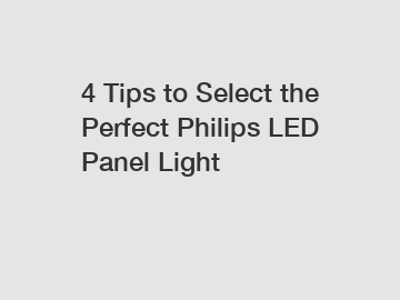 4 Tips to Select the Perfect Philips LED Panel Light