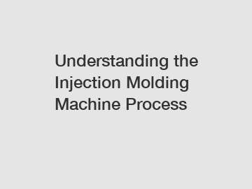 Understanding the Injection Molding Machine Process