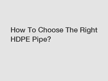 How To Choose The Right HDPE Pipe?