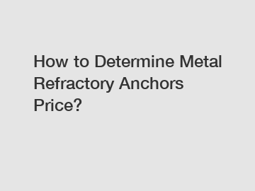 How to Determine Metal Refractory Anchors Price?