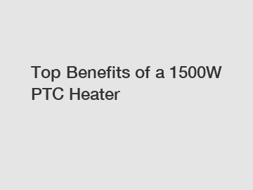 Top Benefits of a 1500W PTC Heater