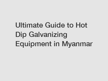 Ultimate Guide to Hot Dip Galvanizing Equipment in Myanmar