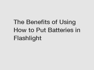 The Benefits of Using How to Put Batteries in Flashlight