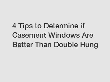 4 Tips to Determine if Casement Windows Are Better Than Double Hung