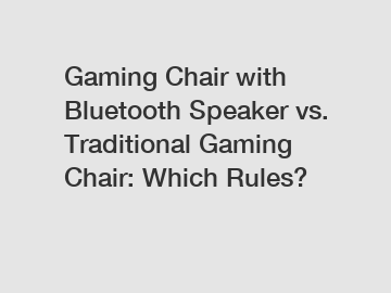Gaming Chair with Bluetooth Speaker vs. Traditional Gaming Chair: Which Rules?