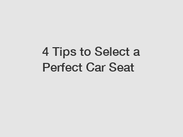 4 Tips to Select a Perfect Car Seat