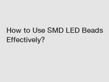 How to Use SMD LED Beads Effectively?