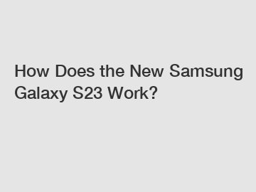 How Does the New Samsung Galaxy S23 Work?