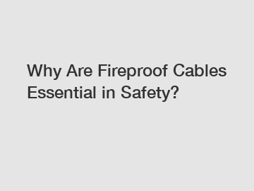 Why Are Fireproof Cables Essential in Safety?