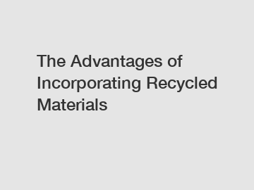 The Advantages of Incorporating Recycled Materials