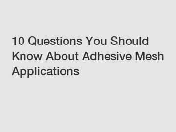 10 Questions You Should Know About Adhesive Mesh Applications