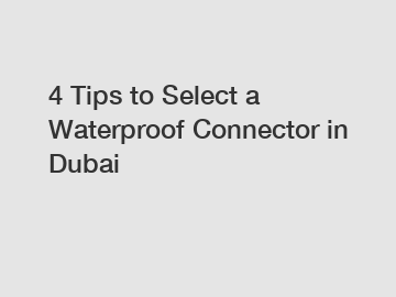 4 Tips to Select a Waterproof Connector in Dubai