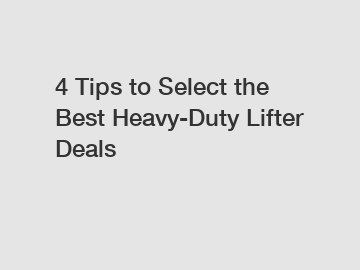 4 Tips to Select the Best Heavy-Duty Lifter Deals