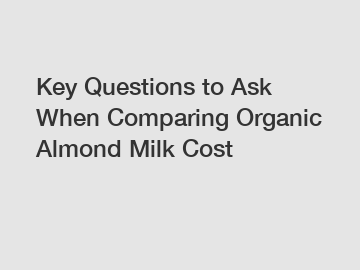 Key Questions to Ask When Comparing Organic Almond Milk Cost