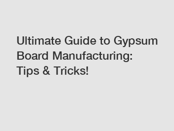 Ultimate Guide to Gypsum Board Manufacturing: Tips & Tricks!